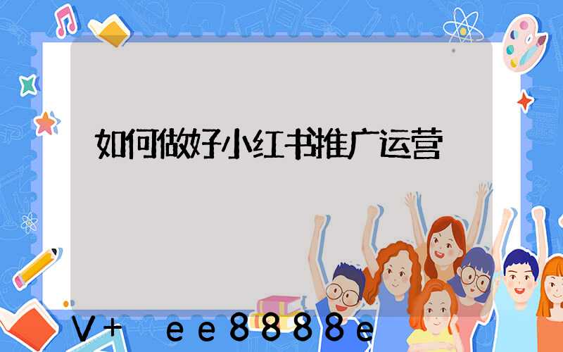 如何做好小红书推广运营