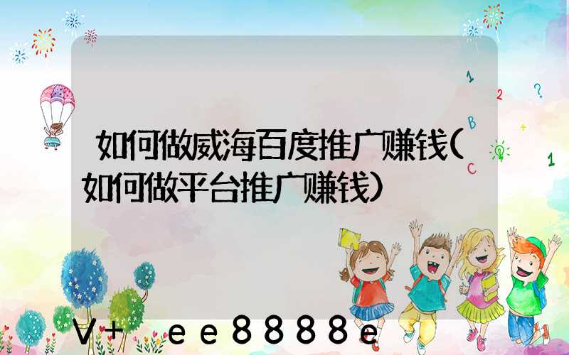 如何做威海百度推广赚钱(如何做平台推广赚钱)