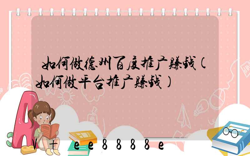 如何做德州百度推广赚钱(如何做平台推广赚钱)