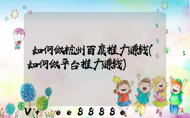 如何做杭州百度推广赚钱(如何做平台推广赚钱)
