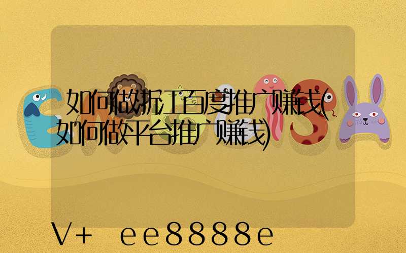 如何做浙江百度推广赚钱(如何做平台推广赚钱)