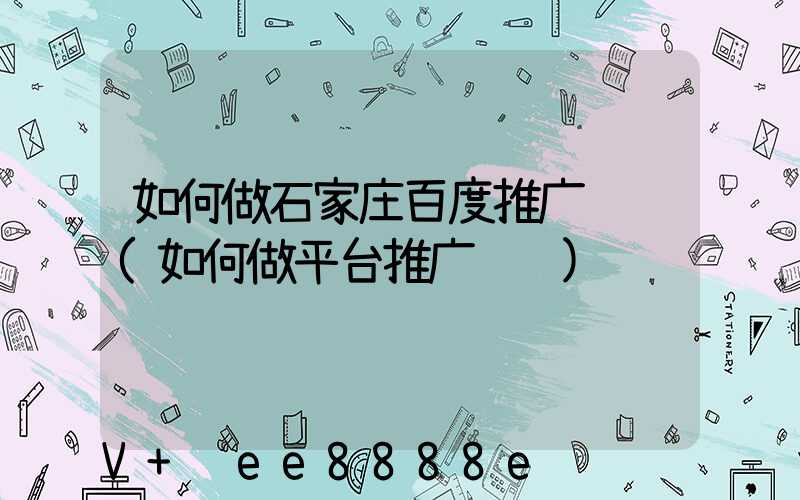 如何做石家庄百度推广赚钱(如何做平台推广赚钱)