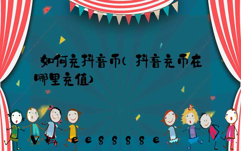 如何充抖音币(抖音充币在哪里充值)
