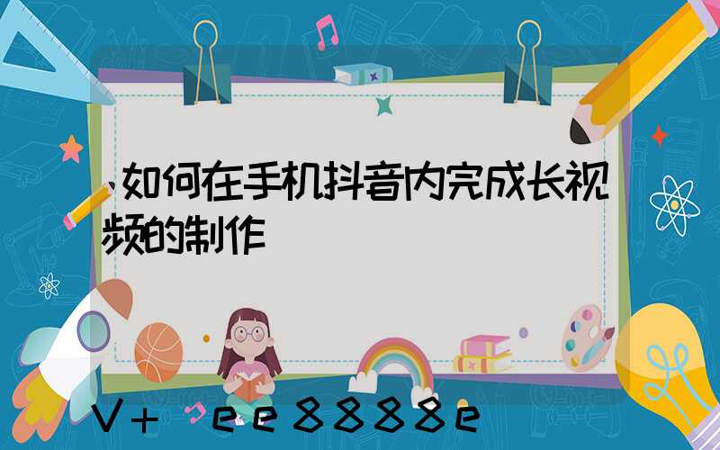 如何在手机抖音内完成长视频的制作