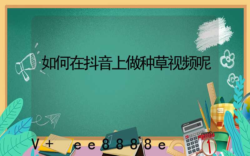 如何在抖音上做种草视频呢