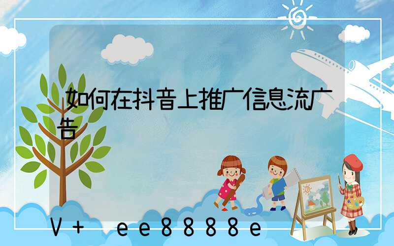 如何在抖音上推广信息流广告