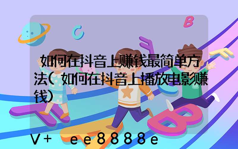 如何在抖音上赚钱最简单方法(如何在抖音上播放电影赚钱)