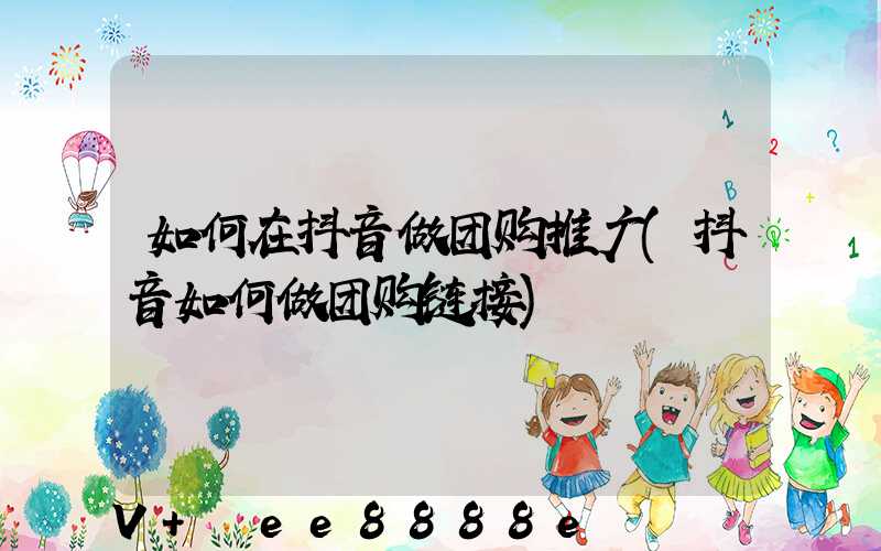 如何在抖音做团购推广(抖音如何做团购链接)