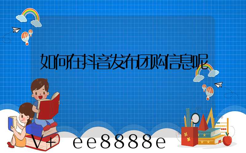 如何在抖音发布团购信息呢