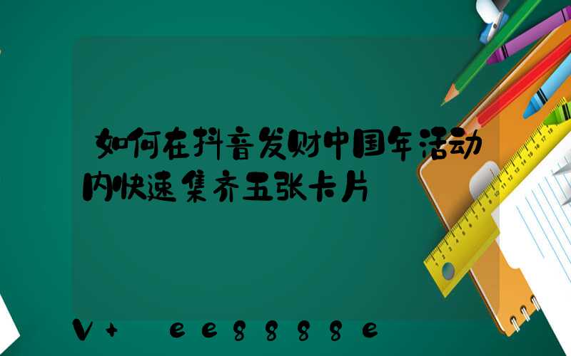 如何在抖音发财中国年活动内快速集齐五张卡片