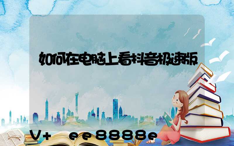 如何在电脑上看抖音极速版