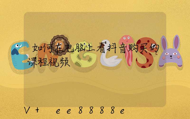 如何在电脑上看抖音购买的课程视频