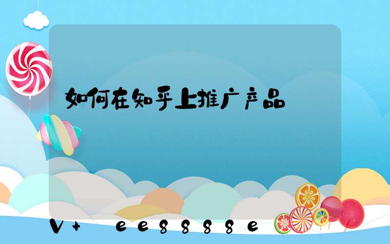 如何在知乎上推广产品