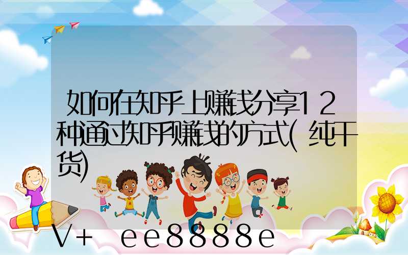 如何在知乎上赚钱分享12种通过知乎赚钱的方式(纯干货)