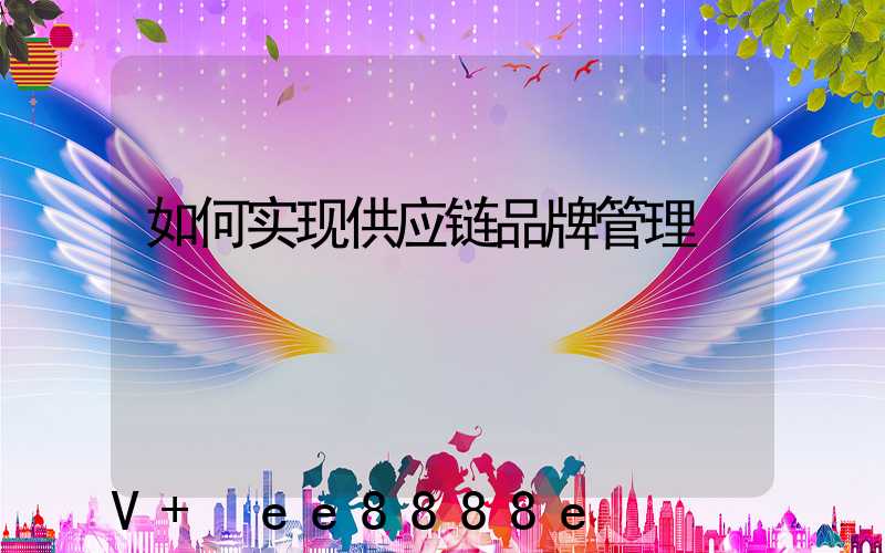 如何实现供应链品牌管理
