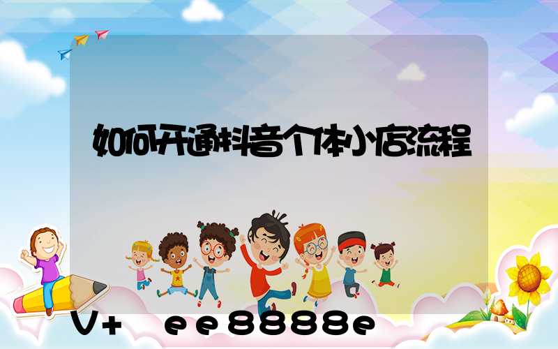 如何开通抖音个体小店流程