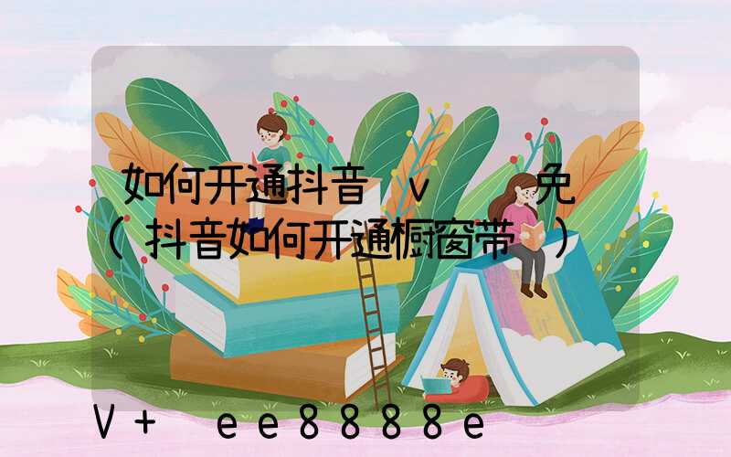如何开通抖音蓝v认证免费(抖音如何开通橱窗带货)