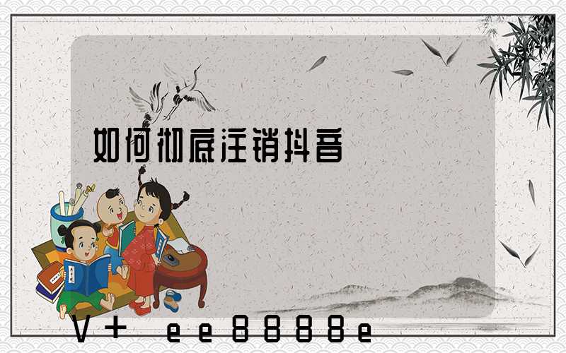 如何彻底注销抖音