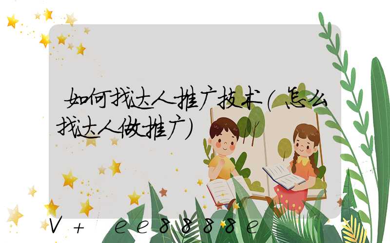 如何找达人推广技术(怎么找达人做推广)