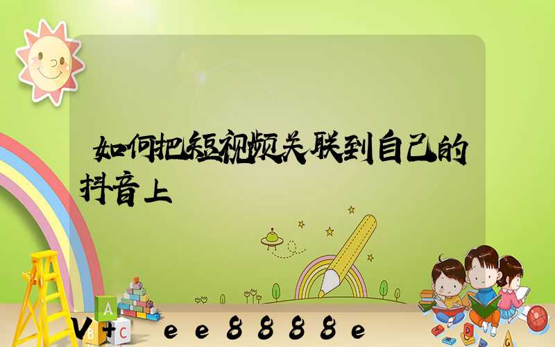 如何把短视频关联到自己的抖音上