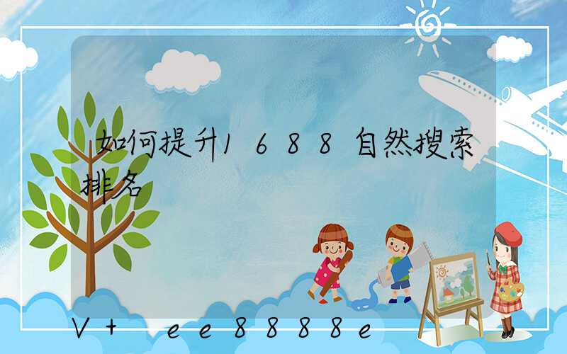 如何提升1688自然搜索排名