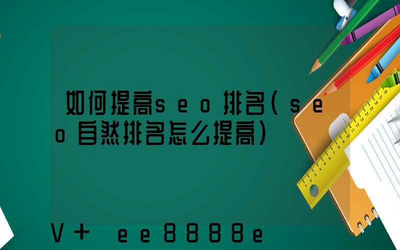 如何提高seo排名(seo自然排名怎么提高)