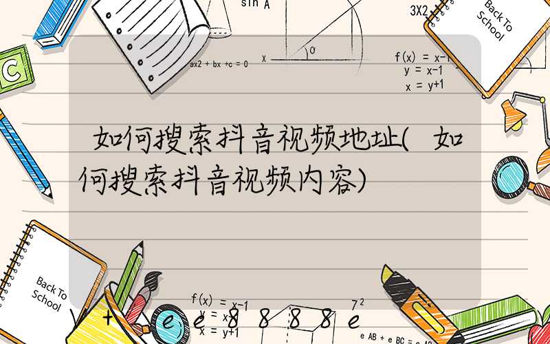 如何搜索抖音视频地址(如何搜索抖音视频内容)
