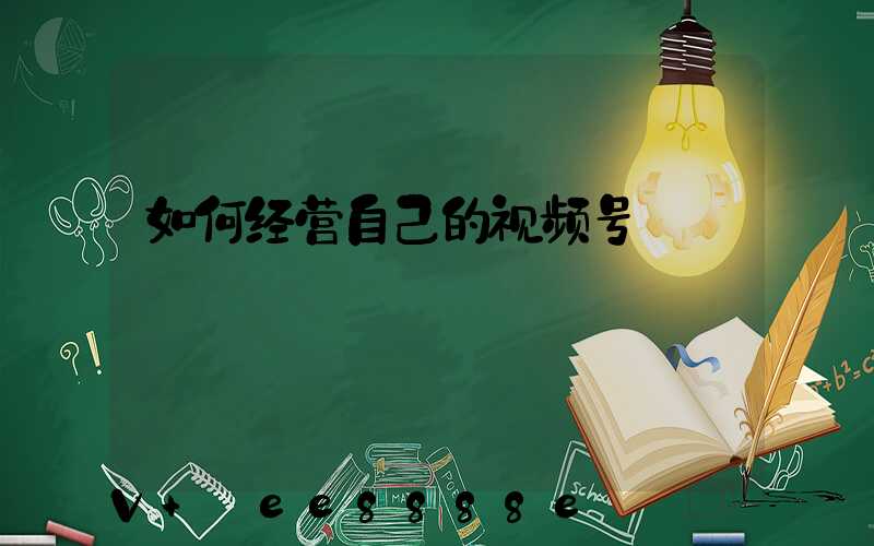 如何经营自己的视频号