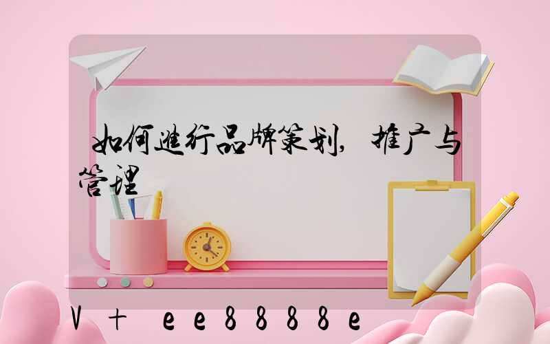 如何进行品牌策划,推广与管理