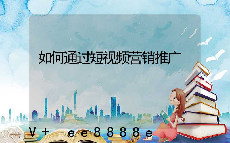 如何通过短视频营销推广