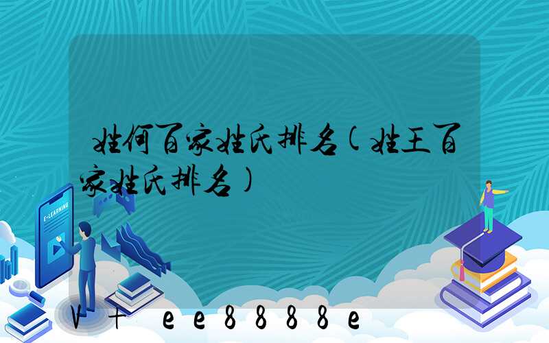 姓何百家姓氏排名(姓王百家姓氏排名)