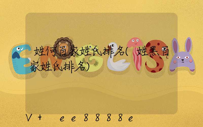 姓何百家姓氏排名(姓黑百家姓氏排名)