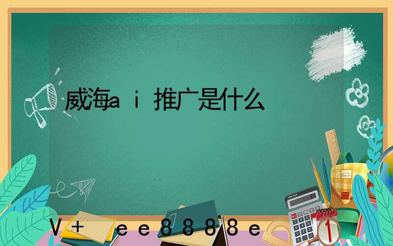 威海ai推广是什么