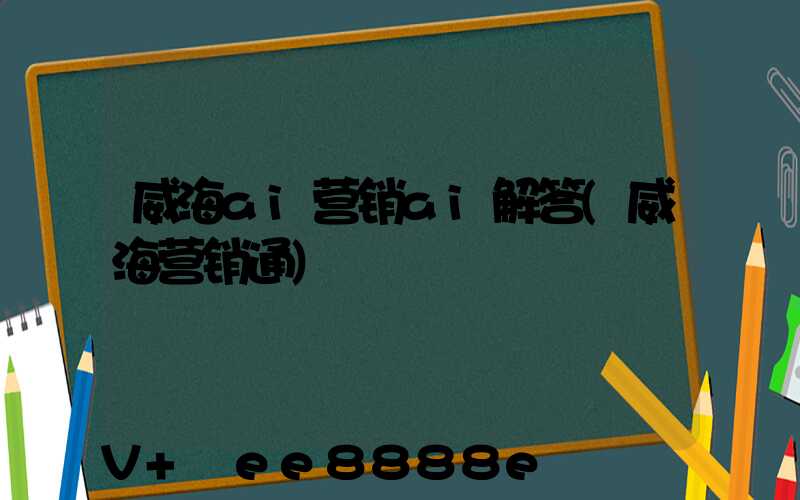 威海ai营销ai解答(威海营销通)