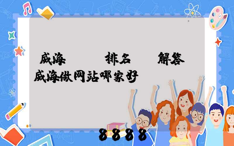 威海seo排名ai解答(威海做网站哪家好)