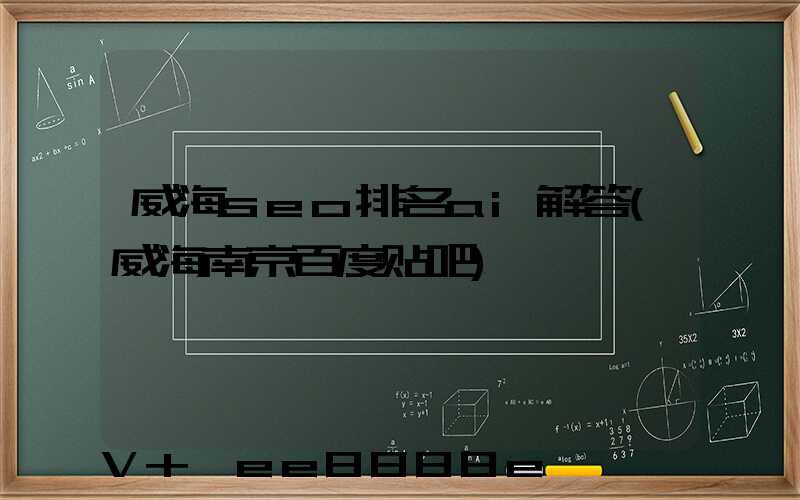 威海seo排名ai解答(威海南京百度贴吧)