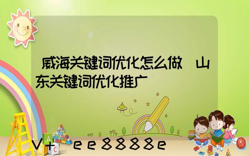 威海关键词优化怎么做(山东关键词优化推广)