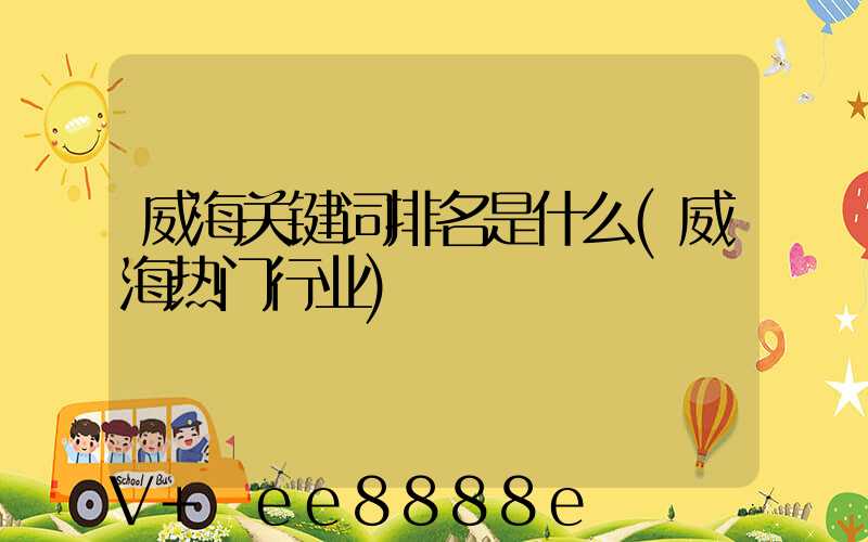 威海关键词排名是什么(威海热门行业)
