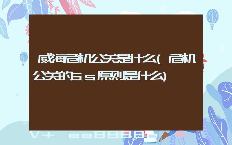 威海危机公关是什么(危机公关的5s原则是什么)