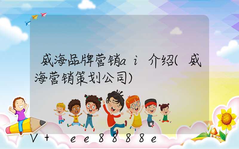 威海品牌营销ai介绍(威海营销策划公司)