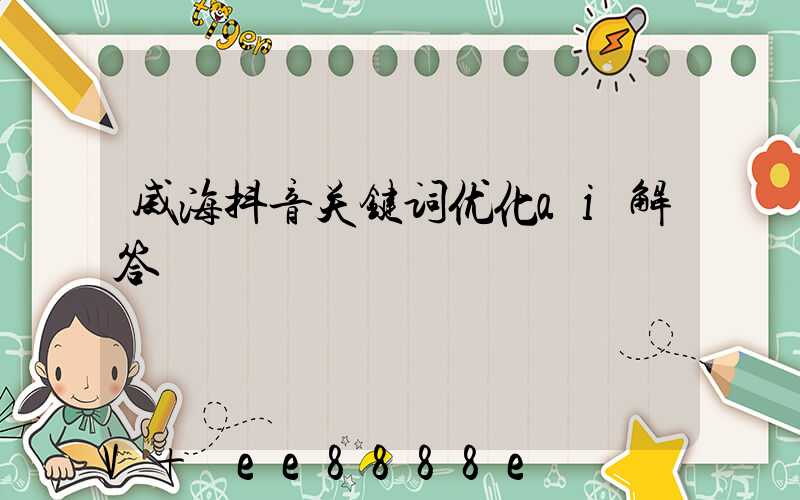威海抖音关键词优化ai解答