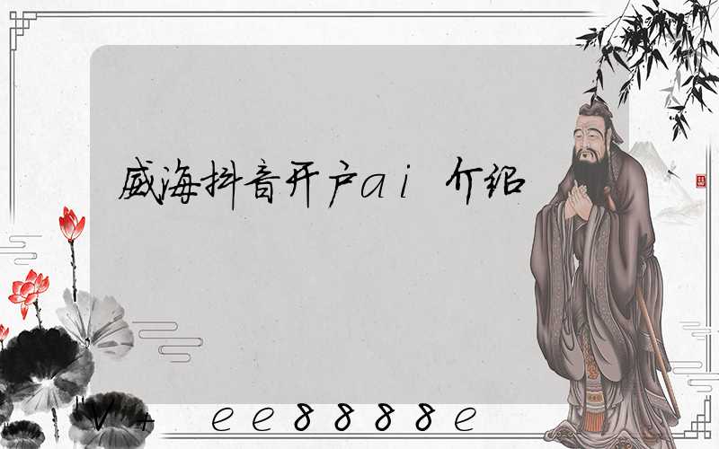 威海抖音开户ai介绍