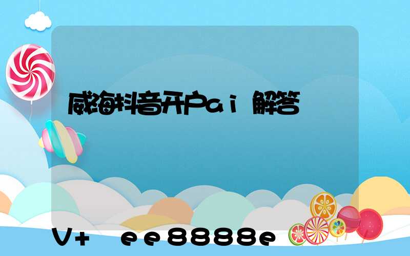 威海抖音开户ai解答