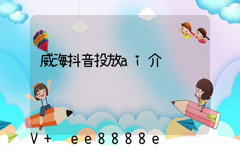 威海抖音投放ai介绍