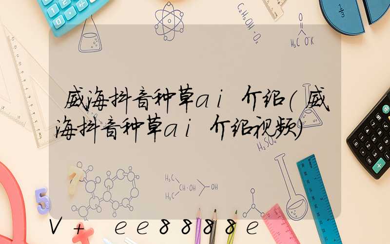 威海抖音种草ai介绍(威海抖音种草ai介绍视频)
