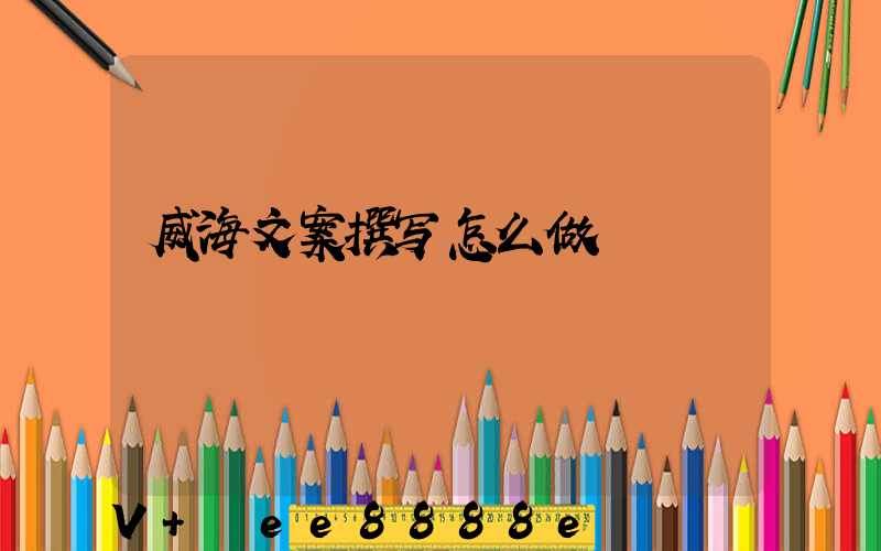 威海文案撰写怎么做