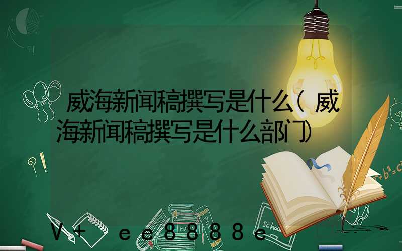 威海新闻稿撰写是什么(威海新闻稿撰写是什么部门)
