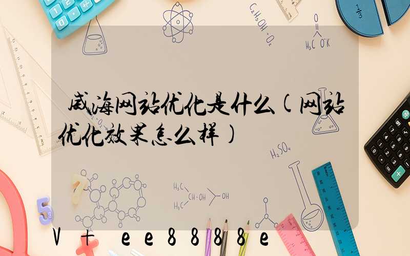 威海网站优化是什么(网站优化效果怎么样)