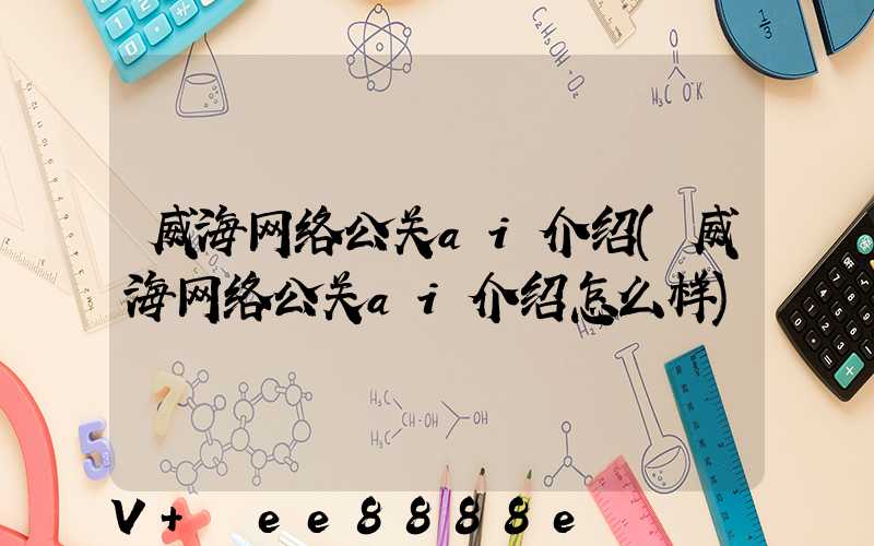 威海网络公关ai介绍(威海网络公关ai介绍怎么样)