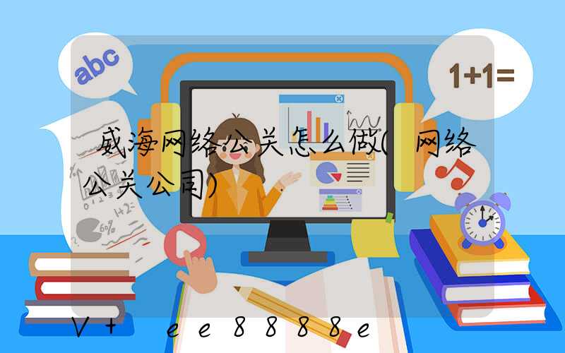 威海网络公关怎么做(网络公关公司)